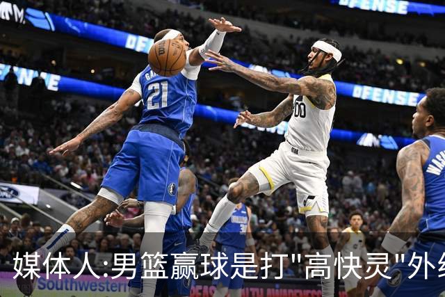 媒体人:男篮赢球是打"高快灵"外线在线 输球因没外线投射打阵地战